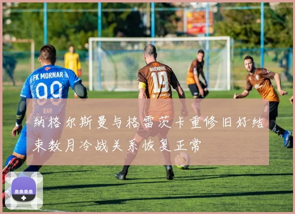 纳格尔斯曼与格雷茨卡重修旧好结束数月冷战关系恢复正常