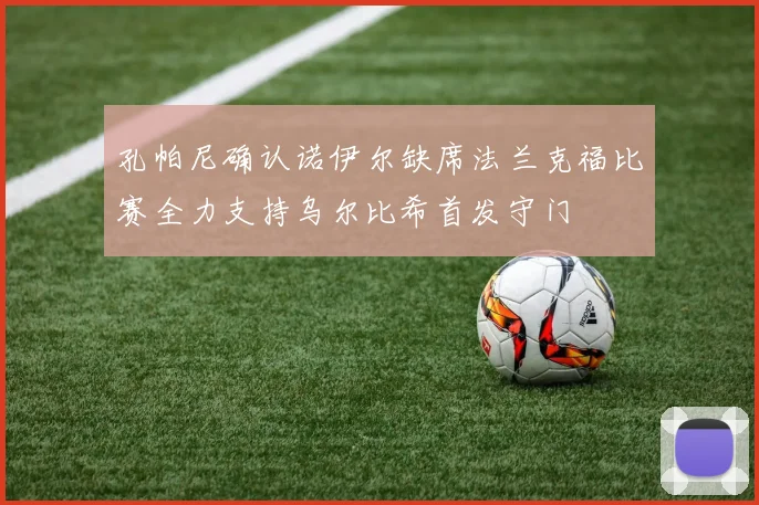 孔帕尼确认诺伊尔缺席法兰克福比赛全力支持乌尔比希首发守门