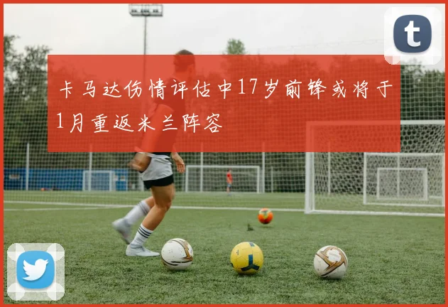 卡马达伤情评估中17岁前锋或将于1月重返米兰阵容