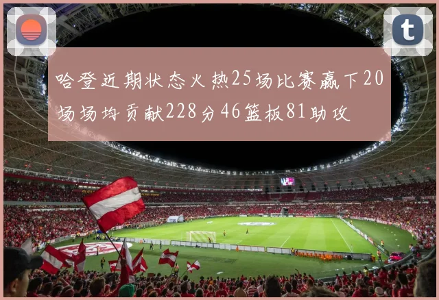 哈登近期状态火热25场比赛赢下20场场均贡献228分46篮板81助攻