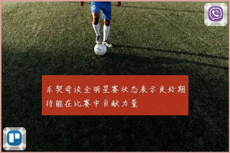 东契奇谈全明星赛状态表示良好期待能在比赛中贡献力量