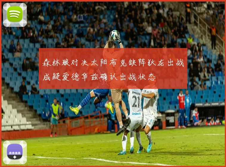 森林狼对决太阳布克缺阵狄龙出战成疑爱德华兹确认出战状态