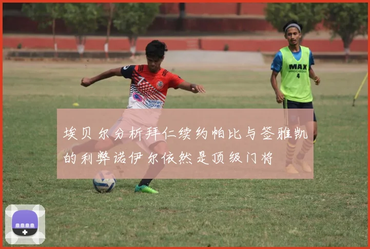 埃贝尔分析拜仁续约帕比与签雅凯的利弊诺伊尔依然是顶级门将