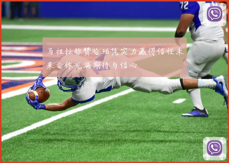 马祖拉称赞哈珀凭实力赢得信任未来合作充满期待与信心