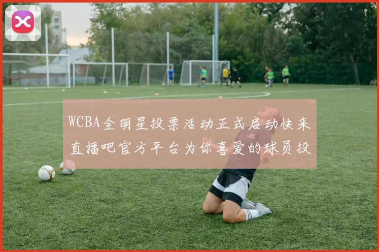 WCBA全明星投票活动正式启动快来直播吧官方平台为你喜爱的球员投票吧
