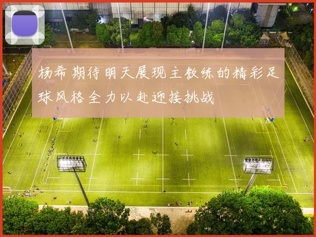 杨希期待明天展现主教练的精彩足球风格全力以赴迎接挑战