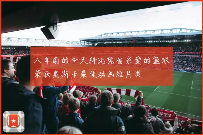 八年前的今天科比凭借亲爱的篮球荣获奥斯卡最佳动画短片奖