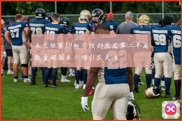 米兰联赛19轮不败却屈居第二平局数量超国米六场引发关注